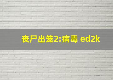 丧尸出笼2:病毒 ed2k